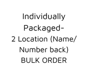 Bulk Order - 2 Location (name/number back) - Individually Packaged